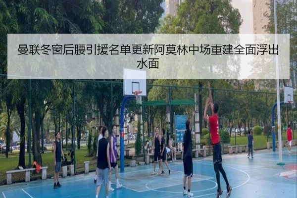 曼联冬窗后腰引援名单更新阿莫林中场重建全面浮出水面